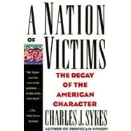 A Nation of Victims The Decay of the American Character by Sykes, Charles J., 9780312098827
