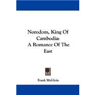 Norodom, King of Cambodia : A Romance of the East by McGloin, Frank, 9781430498827