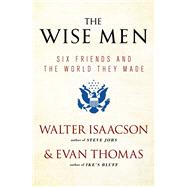 The Wise Men Six Friends and the World They Made by Isaacson, Walter; Thomas, Evan, 9781476728827