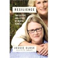 Resilience Two Sisters and a Story of Mental Illness by Close, Jessie; Earley, Pete, 9781455548828