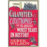 Calamities & Catastrophes The Ten Absolutely Worst Years in History by Wilson, Derek, 9781476718828