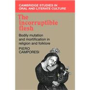 The Incorruptible Flesh: Bodily Mutation and Mortification in Religion and Folklore by Piero Camporesi , Translated by Tania Croft-Murray, 9780521108829
