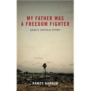My Father Was a Freedom Fighter Gaza's Untold Story by Baroud, Ramzy, 9780745328829
