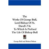 The Works of George Bull, Lord Bishop of St. David's: To Which Is Prefixed the Life of Bishop Bull by Bull, George, 9781432698829