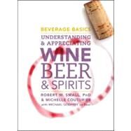 Beverage Basics Understanding and Appreciating Wine, Beer, and Spirits by Small, Robert W.; Couturier, Michelle; Godfrey, Michael, 9780470138830