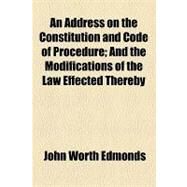 An Address on the Constitution and Code of Procedure: And the Modifications of the Law Effected Thereby by Edmonds, John Worth; Hall, Edward Hagaman, 9781154468830