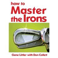 How to Master the Irons by Littler, Gene; Collett, Don, 9781438208831