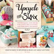 Upcycle with Sizzix Techniques and Ideas for using Sizzix Die-Cutting and Embossing Machines - Creative Ways to Repurpose and Reuse Just about Anything by Unknown, 9781589238831