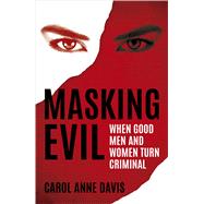 Masking Evil When Good Men and Women Turn Criminal by Davis, Carol Anne, 9781849538831