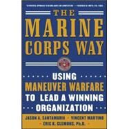 The Marine Corps Way: Using Maneuver Warfare to Lead a Winning Organization Using Maneuver Warfare to Lead a Winning Organization by Santamaria, Jason; Martino, Vicent; Clemons, Eric, 9780071458832