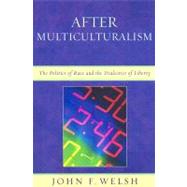 After Multiculturalism The Politics of Race and the Dialectics of Liberty by Welsh, John F., 9780739118832