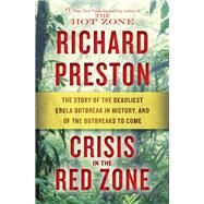 Crisis in the Red Zone The Story of the Deadliest Ebola Outbreak in History, and of the Outbreaks to Come by Preston, Richard, 9780812998832