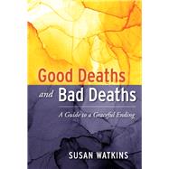 Good Deaths and Bad Deaths A Guide to a Graceful Ending by Watkins, Susan, 9781098308834