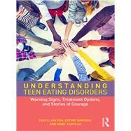 Understanding Teen Eating Disorders: Warning Signs, Treatment Options, and Stories of Courage by Haltom; Cris E., 9781138068834
