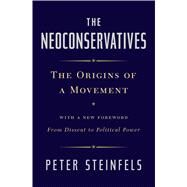 The Neoconservatives The Origins of a Movement: With a New Foreword, From Dissent to Political Power by Steinfels, Peter, 9781476728834