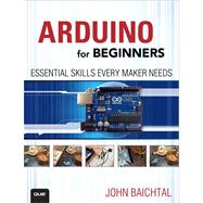Arduino for Beginners Essential Skills Every Maker Needs by Baichtal, John, 9780789748836