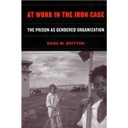 At Work in the Iron Cage : The Prison as Gendered Organization by Britton, Dana M., 9780814798836