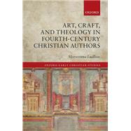 Art, Craft, and Theology in Fourth-Century Christian Authors by Ludlow, Morwenna, 9780198848837