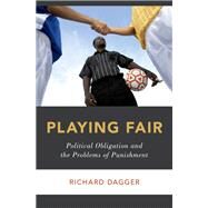 Playing Fair Political Obligation and the Problems of Punishment by Dagger, Richard, 9780199388837