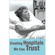 Creating Hospitals We Can Trust by Lloyd, Jane, 9780595218837