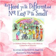 It's Hard To Be Different and Not Easy To Be Small A Children's Book to Share with Adults in Celebration of Diversity by Suits-Smith, Kathleen; Fleckenstein, Patty, 9780996408837