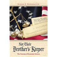 Not Their Brothers Keeper The Travesty of Economics by Woodworth, Richard E, 9781098378837