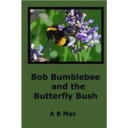 Bob Bumblebee and the Butterfly Bush by MAC, A. B., 9781507858837
