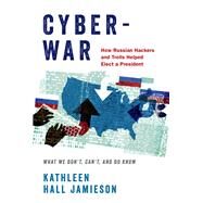 Cyberwar How Russian Hackers and Trolls Helped Elect a President: What We Don't, Can't, and Do Know by Jamieson, Kathleen Hall, 9780190058838