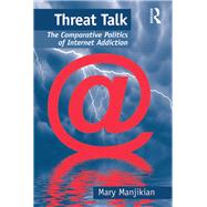Threat Talk: The Comparative Politics of Internet Addiction by Manjikian,Mary, 9781138268838