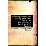 Sporting Scenes and Sundry Sketches : Being the Miscellaneous Writings of J. Cypress by Forester, Frank; Cypress, J., 9780554608839