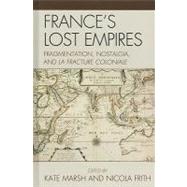 France's Lost Empires Fragmentation, Nostalgia, and la fracture coloniale by Marsh, Kate; Frith, Nicola; Chabal, Emile; Courteaux, Olivier; Dale, Kathryn; Eldridge, Claire; Kwon, Yun Kyoung; Mukhopadhyay, Indra N.; Strachan, John; Watt, Sophie; Yechury, Akhila, 9780739148839