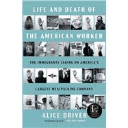 Life and Death of the American Worker The Immigrants Taking on America's Largest Meatpacking Company by Driver, Alice, 9781668078839