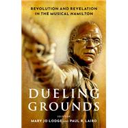 Dueling Grounds Revolution and Revelation in the Musical Hamilton by Lodge, Mary Jo; Laird, Paul R., 9780190938840