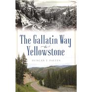 The Gallatin Way to Yellowstone by Patten, Duncan T., 9781467138840