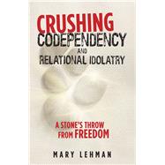Crushing Codependency and Relational Idolatry by Lehman, Mary, 9781973648840