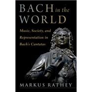 Bach in the World Music, Society, and Representation in Bach's Cantatas by Rathey, Markus, 9780197578841