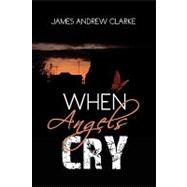When Angels Cry by Clarke, James Andrew, 9781436368841