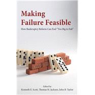 Making Failure Feasible How Bankruptcy Reform Can End Too Big to Fail by Jackson, Thomas H.; Scott, Kenneth E.; Taylor, John B., 9780817918842