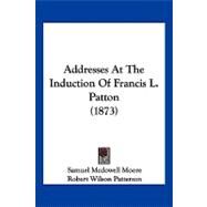 Addresses at the Induction of Francis L. Patton by Moore, Samuel Mcdowell; Patterson, Robert Wilson; Patton, Francis Landey, 9781120138842