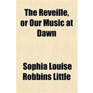 The Reveille, or Our Music at Dawn by Little, Sophia Louise Robbins, 9781151378842