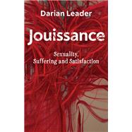 Jouissance Sexuality, Suffering and Satisfaction by Leader, Darian, 9781509548842
