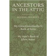 Ancestors in the Attic Including My Great-Grandmothers Book of Ferns and My Aunts Book of Silent Actors by Holroyd, Michael; Rickard, Martin, 9781910258842
