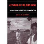 At Work in the Iron Cage : The Prison as Gendered Organization by Britton, Dana M., 9780814798843