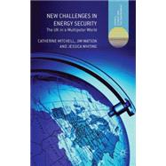 New Challenges in Energy Security The UK in a Multipolar World by Mitchell, Catherine; Watson, Jim; Whiting, Jessica, 9781137298843