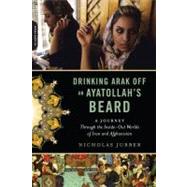 Drinking Arak Off an Ayatollah's Beard A Journey Through the Inside-Out Worlds of Iran and Afghanistan by Jubber, Nicholas, 9780306818844