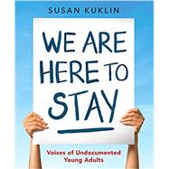 We Are Here to Stay: Voices of Undocumented Young Adults by Kuklin, Susan; Kuklin, Susan, 9780763678845