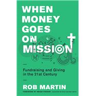 When Money Goes on Mission Fundraising and Giving in the 21st Century by Martin, Rob, 9780802418845