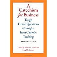 A Catechism for Business: Tough Ethical Questions and Insights from Catholic Teaching by Andrew V. Abela, 9780813228846