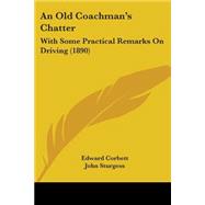 Old Coachman's Chatter : With Some Practical Remarks on Driving (1890) by Corbett, Edward; Sturgess, John, 9781437478846