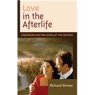 Love in the Afterlife Underground Religion at the Movies by Striner, Richard, 9781611478846